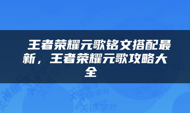  王者荣耀元歌铭文搭配最新，王者荣耀元歌攻略大全 