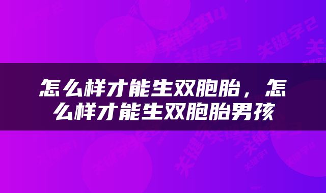 怎么样才能生双胞胎，怎么样才能生双胞胎男孩