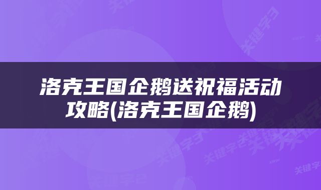 洛克王国企鹅送祝福活动攻略(洛克王国企鹅)