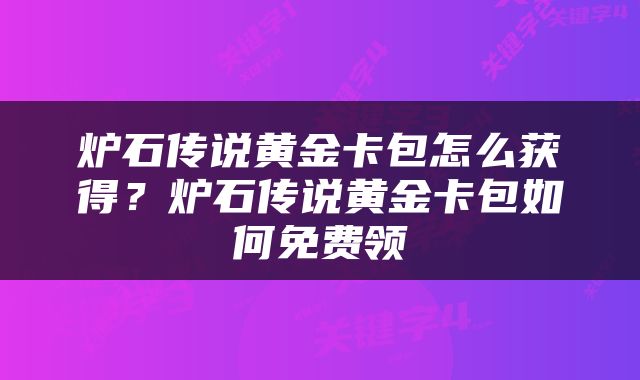 炉石传说黄金卡包怎么获得？炉石传说黄金卡包如何免费领