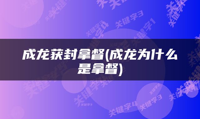 成龙获封拿督(成龙为什么是拿督)
