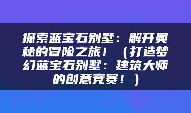 探索蓝宝石别墅：解开奥秘的冒险之旅！（打造梦幻蓝宝石别墅：建筑大师的创意竞赛！）
