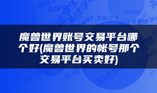 魔兽世界账号交易平台哪个好(魔兽世界的帐号那个交易平台买卖好)