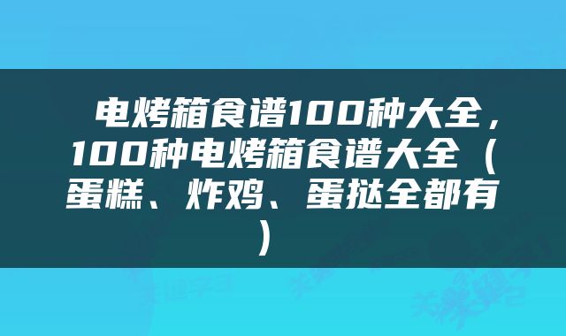  电烤箱食谱100种大全，100种电烤箱食谱大全（蛋糕、炸鸡、蛋挞全都有） 