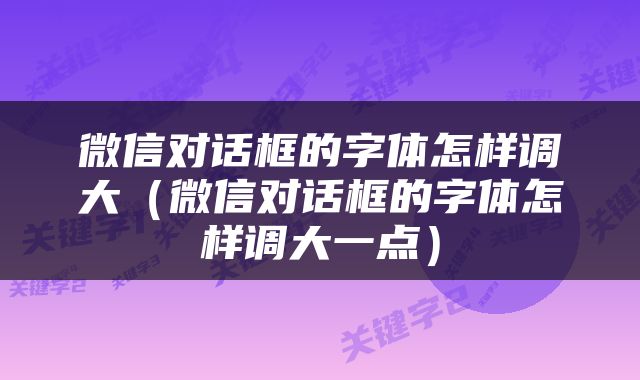 微信对话框的字体怎样调大（微信对话框的字体怎样调大一点）