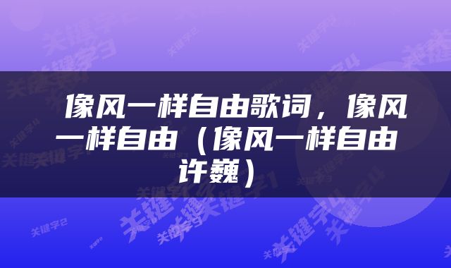  像风一样自由歌词，像风一样自由（像风一样自由 许巍） 