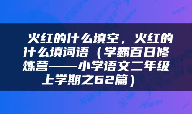  火红的什么填空，火红的什么填词语（学霸百日修炼营——小学语文二年级上学期之62篇） 