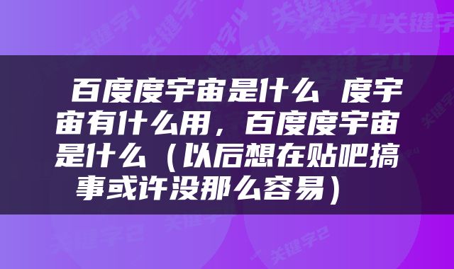  百度度宇宙是什么 度宇宙有什么用，百度度宇宙是什么（以后想在贴吧搞事或许没那么容易） 