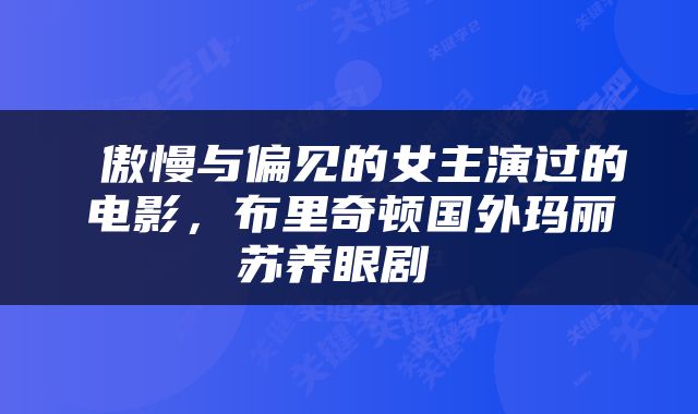  傲慢与偏见的女主演过的电影，布里奇顿国外玛丽苏养眼剧 
