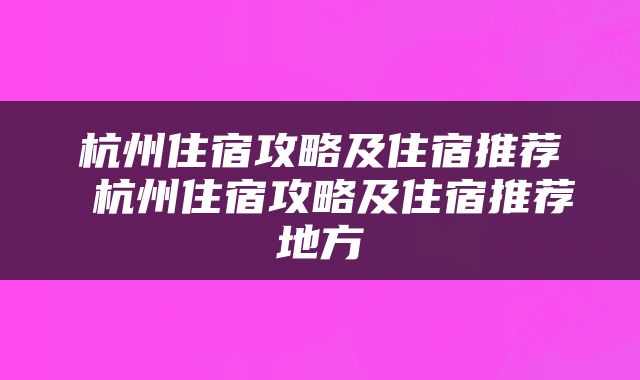 杭州住宿攻略及住宿推荐 杭州住宿攻略及住宿推荐地方