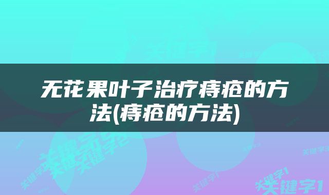 无花果叶子治疗痔疮的方法(痔疮的方法)