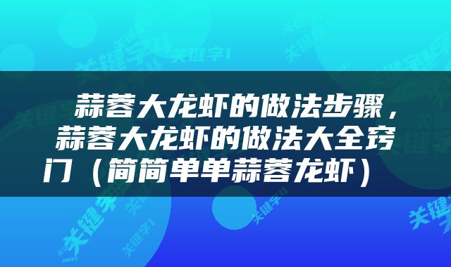  蒜蓉大龙虾的做法步骤，蒜蓉大龙虾的做法大全窍门（简简单单蒜蓉龙虾） 