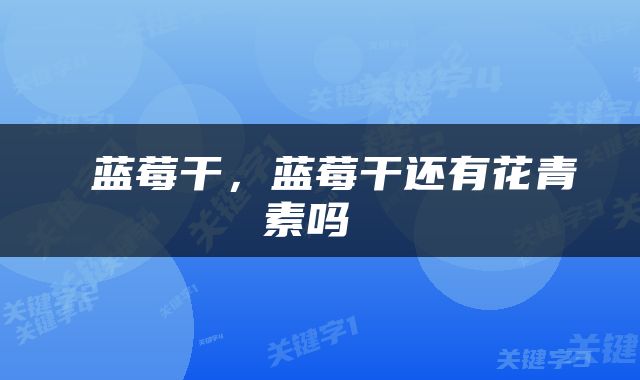  蓝莓干，蓝莓干还有花青素吗 