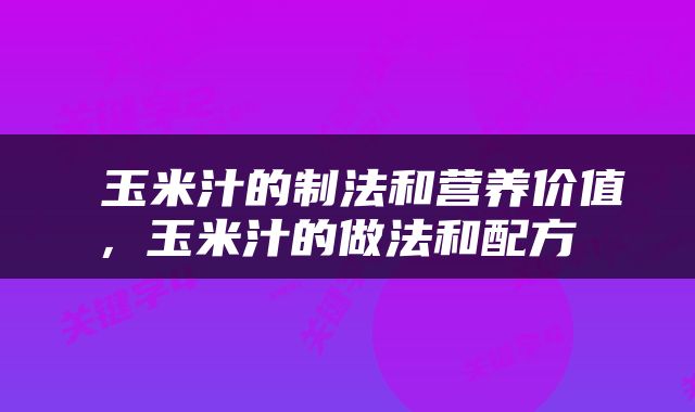  玉米汁的制法和营养价值，玉米汁的做法和配方 