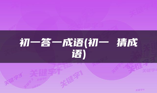 初一答一成语(初一 猜成语)