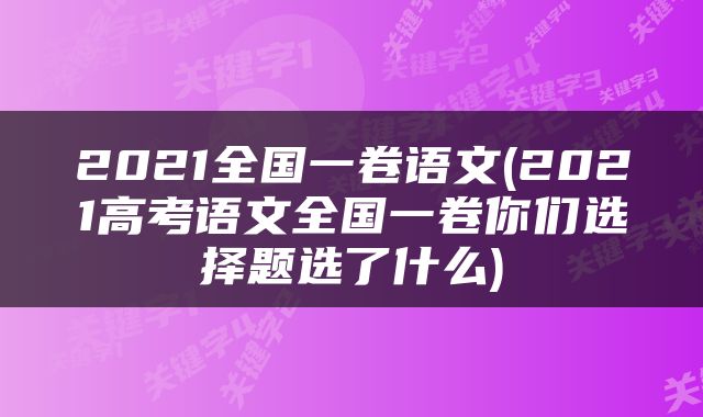 2021全国一卷语文(2021高考语文全国一卷你们选择题选了什么)