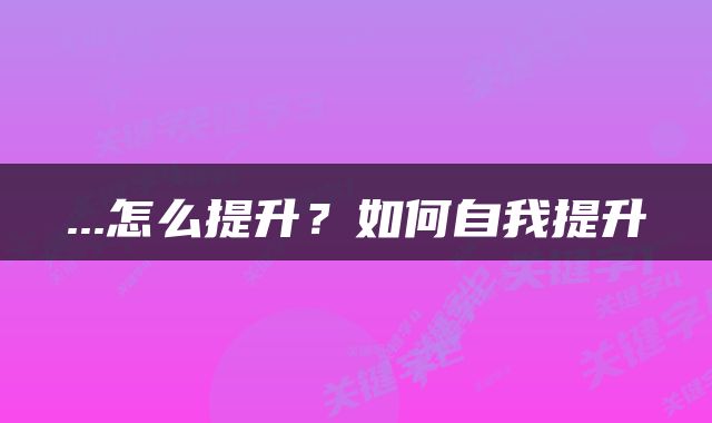 ...怎么提升？如何自我提升