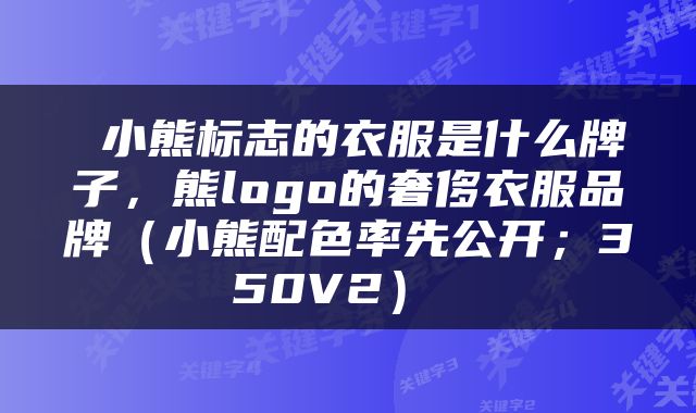  小熊标志的衣服是什么牌子，熊logo的奢侈衣服品牌（小熊配色率先公开；350V2） 