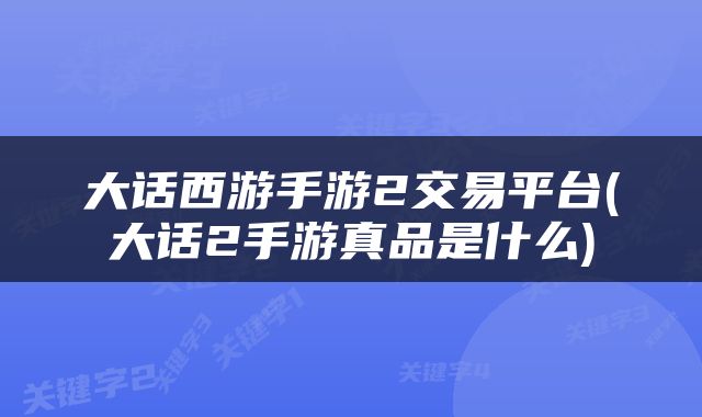 大话西游手游2交易平台(大话2手游真品是什么)