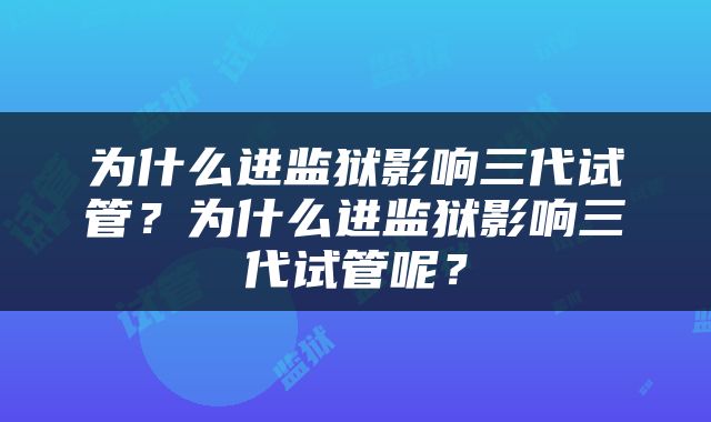 为什么进监狱影响三代试管？为什么进监狱影响三代试管呢？