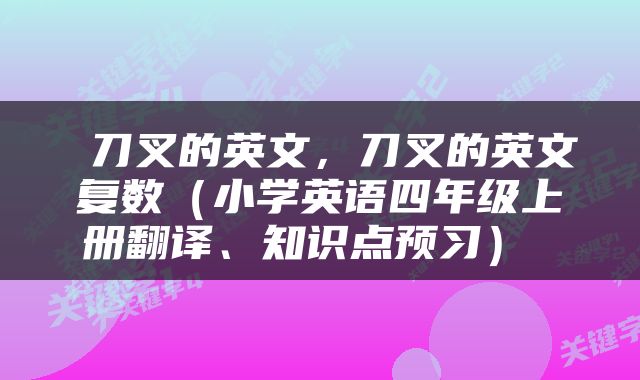  刀叉的英文，刀叉的英文复数（小学英语四年级上册翻译、知识点预习） 