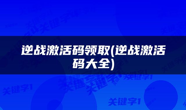 逆战激活码领取(逆战激活码大全)