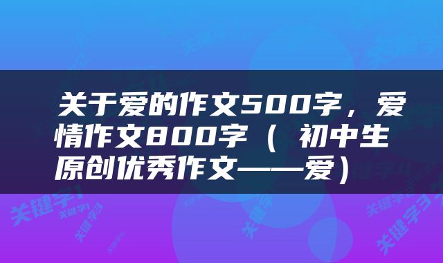  关于爱的作文500字，爱情作文800字（​初中生原创优秀作文——爱） 