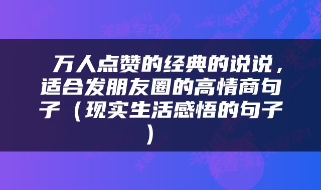  万人点赞的经典的说说，适合发朋友圈的高情商句子（现实生活感悟的句子） 