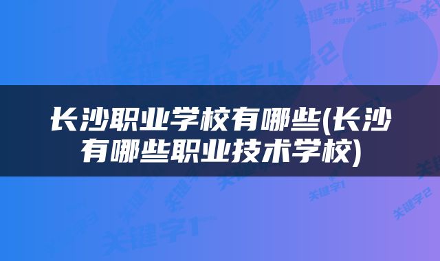 长沙职业学校有哪些(长沙有哪些职业技术学校)