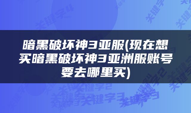 暗黑破坏神3亚服(现在想买暗黑破坏神3亚洲服账号要去哪里买)