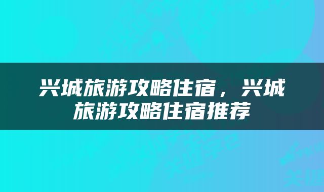 兴城旅游攻略住宿，兴城旅游攻略住宿推荐
