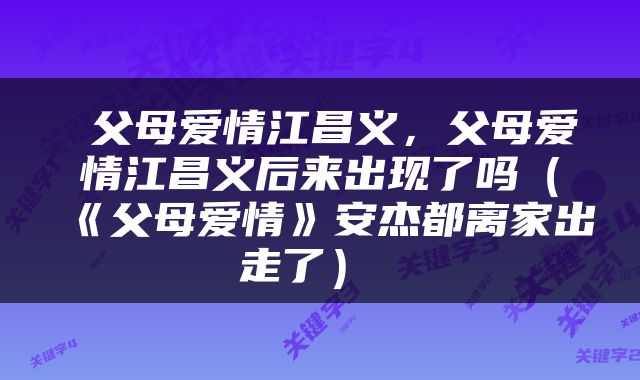  父母爱情江昌义，父母爱情江昌义后来出现了吗（《父母爱情》安杰都离家出走了） 