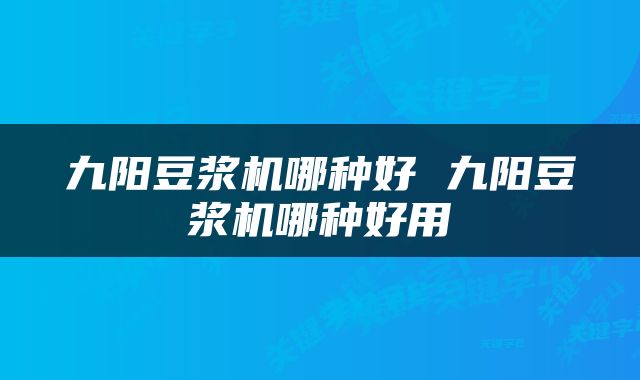 九阳豆浆机哪种好 九阳豆浆机哪种好用