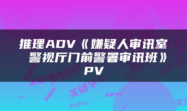 推理ADV《嫌疑人审讯室 警视厅门前警署审讯班》PV