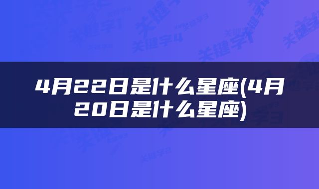 4月22日是什么星座(4月20日是什么星座)