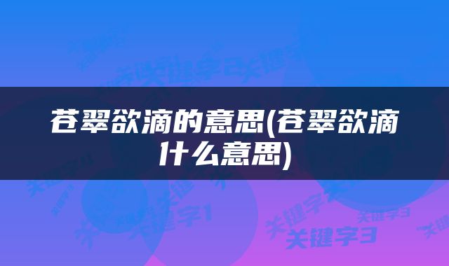 苍翠欲滴的意思(苍翠欲滴什么意思)