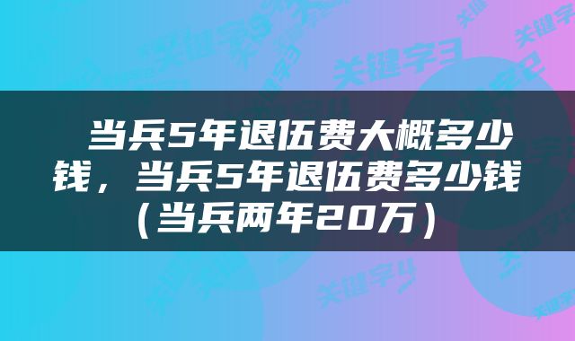  当兵5年退伍费大概多少钱，当兵5年退伍费多少钱（当兵两年20万） 