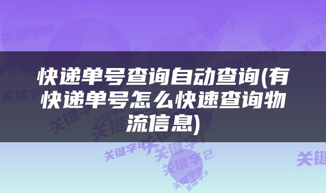快递单号查询自动查询(有快递单号怎么快速查询物流信息)