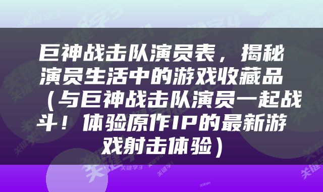巨神战击队演员表，揭秘演员生活中的游戏收藏品（与巨神战击队演员一起战斗！体验原作IP的最新游戏射击体验）