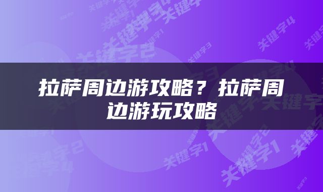 拉萨周边游攻略？拉萨周边游玩攻略