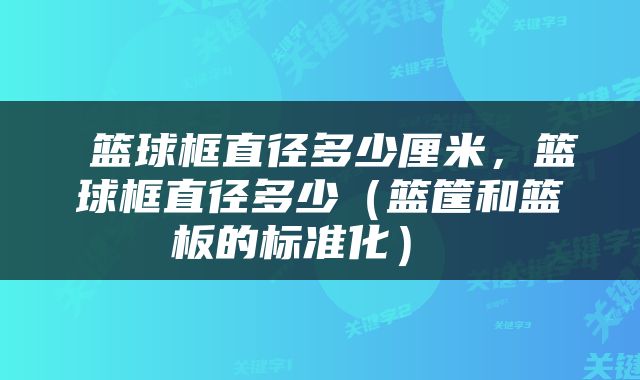  篮球框直径多少厘米，篮球框直径多少（篮筐和篮板的标准化） 