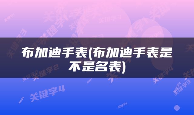 布加迪手表(布加迪手表是不是名表)