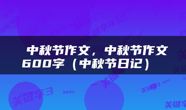  中秋节作文，中秋节作文600字（中秋节日记） 