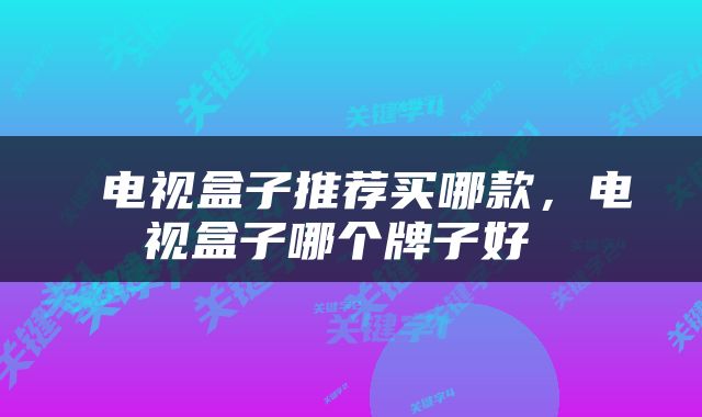  电视盒子推荐买哪款，电视盒子哪个牌子好 