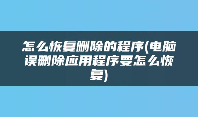 怎么恢复删除的程序(电脑误删除应用程序要怎么恢复)