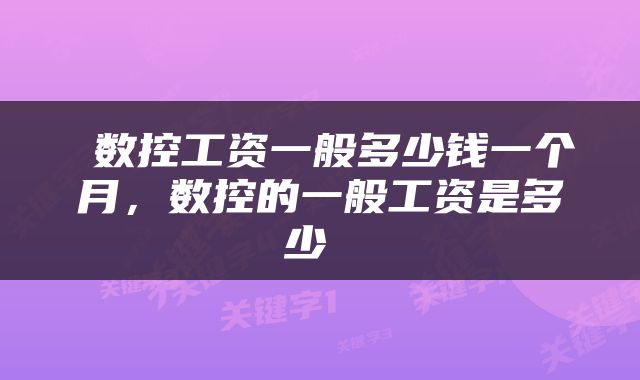  数控工资一般多少钱一个月，数控的一般工资是多少 