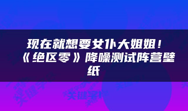 现在就想要女仆大姐姐！《绝区零》降噪测试阵营壁纸
