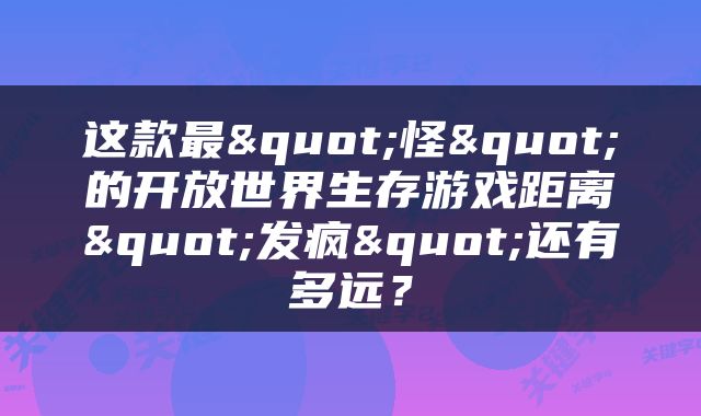 这款最"怪"的开放世界生存游戏距离"发疯"还有多远？