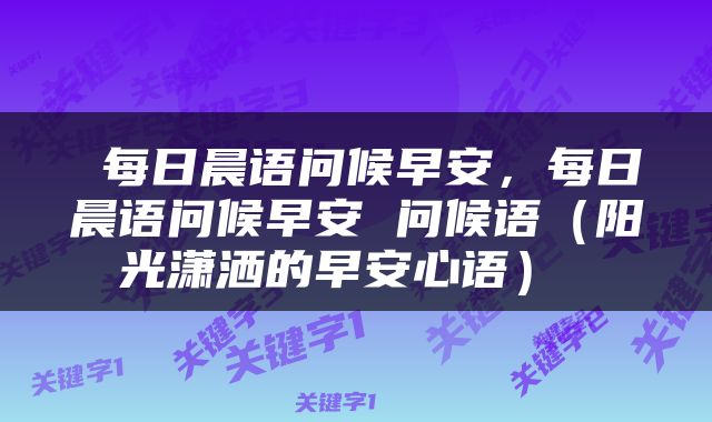  每日晨语问候早安，每日晨语问候早安 问候语（阳光潇洒的早安心语） 