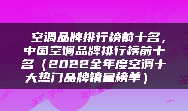  空调品牌排行榜前十名，中国空调品牌排行榜前十名（2022全年度空调十大热门品牌销量榜单） 